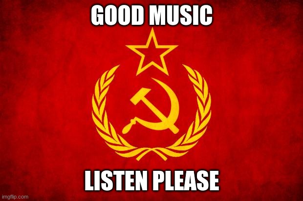 In Soviet Russia | GOOD MUSIC LISTEN PLEASE | image tagged in in soviet russia | made w/ Imgflip meme maker