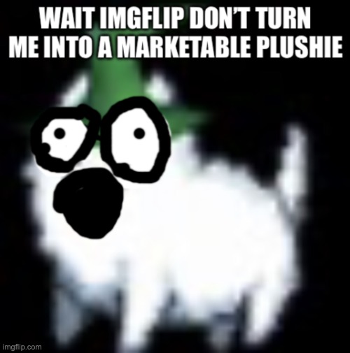 image tagged in kingliz please imgflip don t turn me into a marketable plushie | made w/ Imgflip meme maker