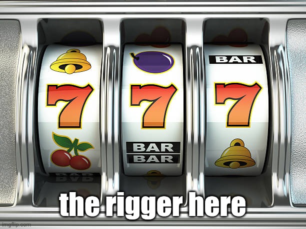 slot machine | the rigger here | image tagged in slot machine | made w/ Imgflip meme maker