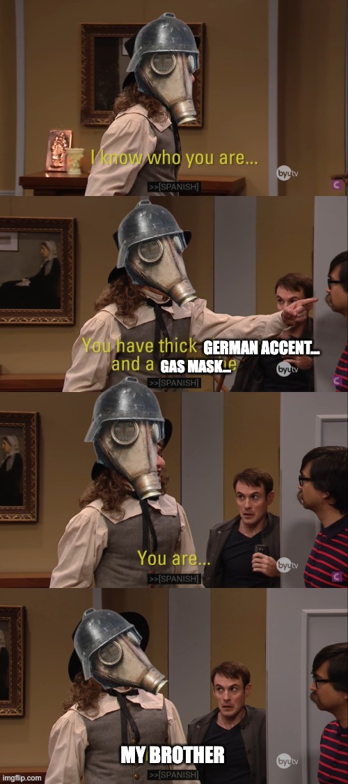 You are my brother! | GERMAN ACCENT... GAS MASK... MY BROTHER | image tagged in studio c puritan,40k,kreigsman | made w/ Imgflip meme maker