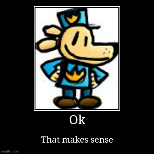 Random | Ok | That makes sense | image tagged in funny,demotivationals | made w/ Imgflip demotivational maker