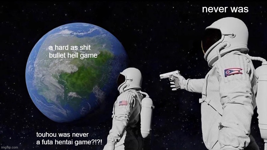 tounou | never was; a hard as shit bullet hell game; touhou was never a futa hentai game?!?! | image tagged in memes,always has been | made w/ Imgflip meme maker