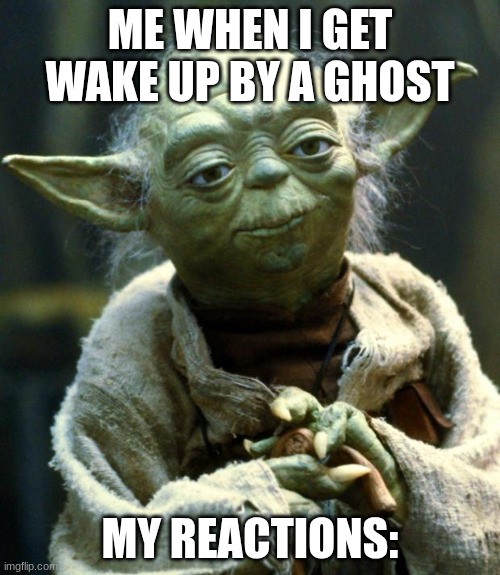 yoda | ME WHEN I GET WAKE UP BY A GHOST; MY REACTIONS: | image tagged in memes,star wars yoda | made w/ Imgflip meme maker