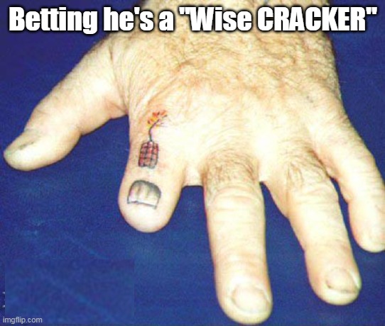 Saves a lot of explaining I'll wager | Betting he's a "Wise CRACKER" | image tagged in fire cracker finger meme | made w/ Imgflip meme maker