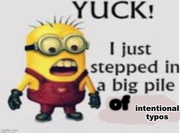 yuck i stepped in a big pile of | intentional typos | image tagged in yuck i stepped in a big pile of | made w/ Imgflip meme maker