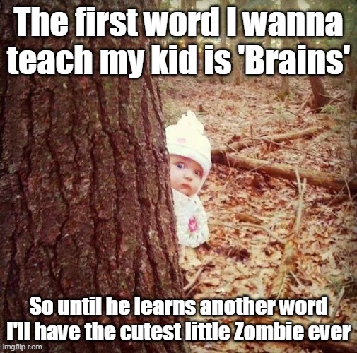 Zombies ARE DARK | The first word I wanna teach my kid is 'Brains'; So until he learns another word I'll have the cutest little Zombie ever | image tagged in kid brains zombie meme | made w/ Imgflip meme maker