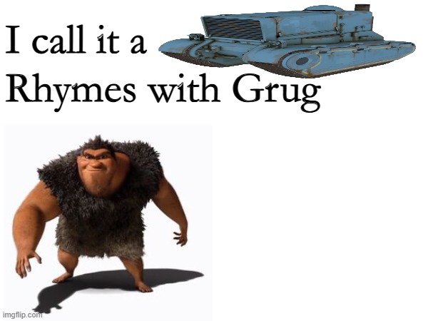 Rhymes With Grug | I call it a; Rhymes with Grug | image tagged in the croods,rhymes,with,grug,tank,team fortress 2 | made w/ Imgflip meme maker
