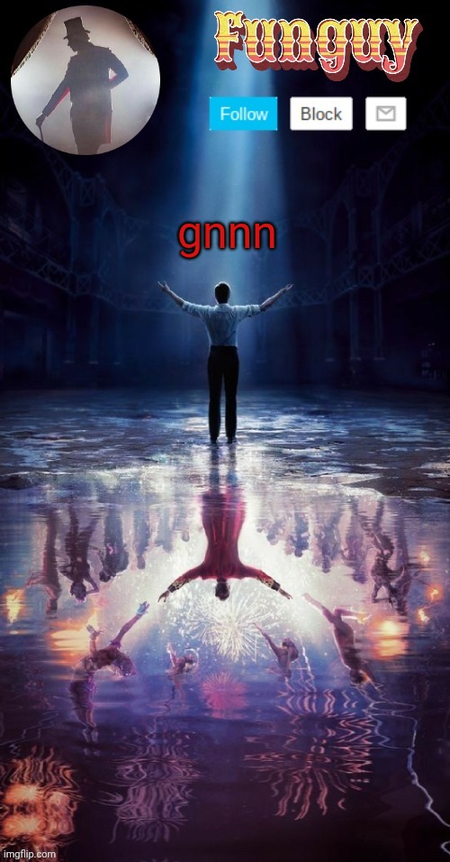 gnnn | gnnn | image tagged in funguy greatest showman template thx yachi | made w/ Imgflip meme maker