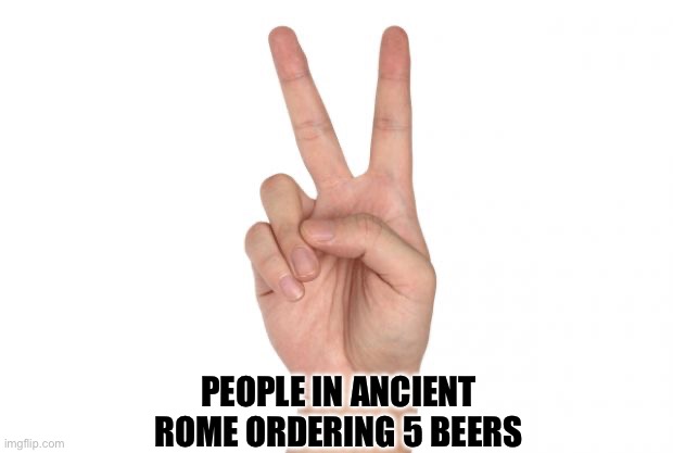 V beers please | PEOPLE IN ANCIENT ROME ORDERING 5 BEERS | image tagged in peace sign | made w/ Imgflip meme maker