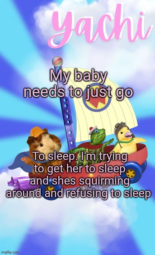 Yachis wonder pet temp (thank you Disco) | My baby needs to just go; To sleep. I'm trying to get her to sleep and shes squirming around and refusing to sleep | image tagged in yachis wonder pet temp thank you disco | made w/ Imgflip meme maker