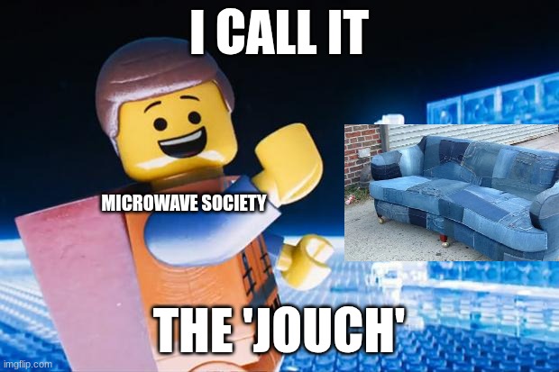 Lego Movie | I CALL IT; MICROWAVE SOCIETY; THE 'JOUCH' | image tagged in lego movie | made w/ Imgflip meme maker