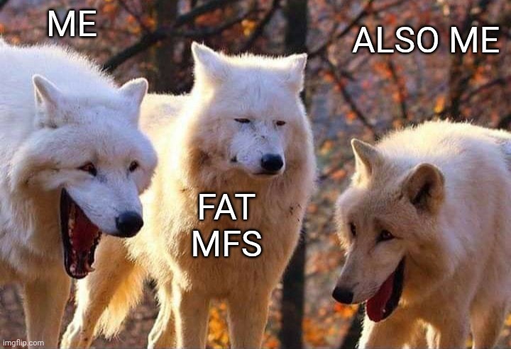 Laughing wolf | ME FAT MFS ALSO ME | image tagged in laughing wolf | made w/ Imgflip meme maker