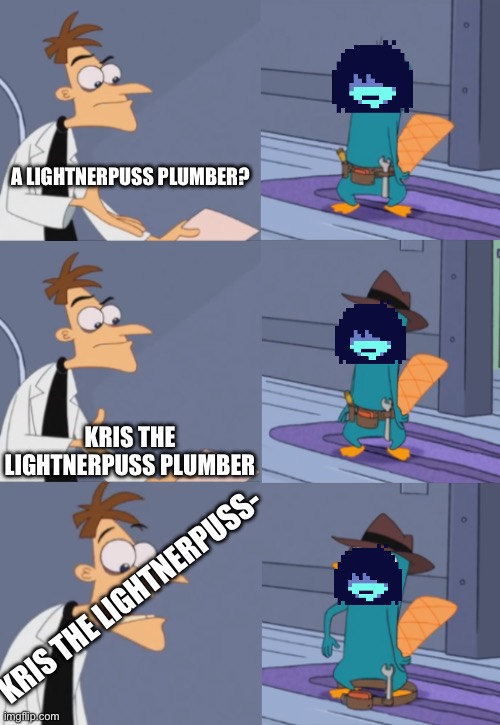 Perry The Platapus Plumber? | A LIGHTNERPUSS PLUMBER? KRIS THE LIGHTNERPUSS PLUMBER KRIS THE LIGHTNERPUSS- | image tagged in perry the platapus plumber | made w/ Imgflip meme maker