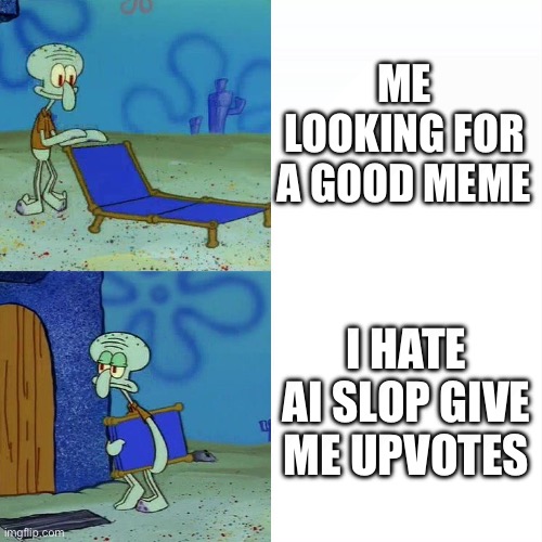 Oooo you Hate Ai your soo funny Not | ME LOOKING FOR A GOOD MEME; I HATE AI SLOP GIVE ME UPVOTES | image tagged in squidward chair,ai hater cringe,ai,truth,memes,funny | made w/ Imgflip meme maker
