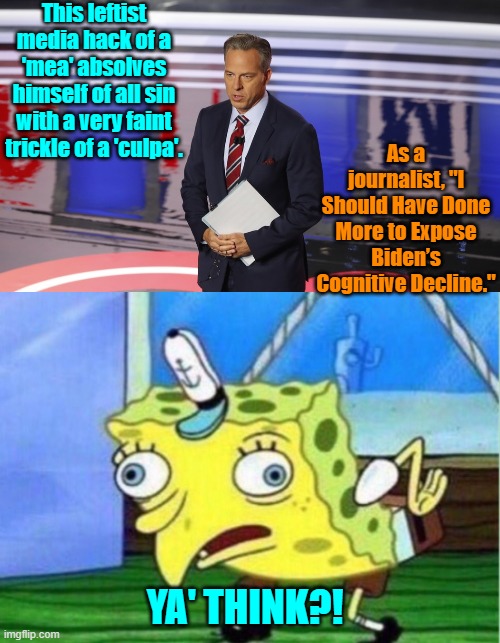 Professional robber: "I shouldn't have helped the gang rob that federal bank."  Yeah, yah think?! | This leftist media hack of a 'mea' absolves himself of all sin with a very faint trickle of a 'culpa'. As a journalist, "I Should Have Done More to Expose Biden’s Cognitive Decline."; YA' THINK?! | image tagged in mocking spongebob | made w/ Imgflip meme maker