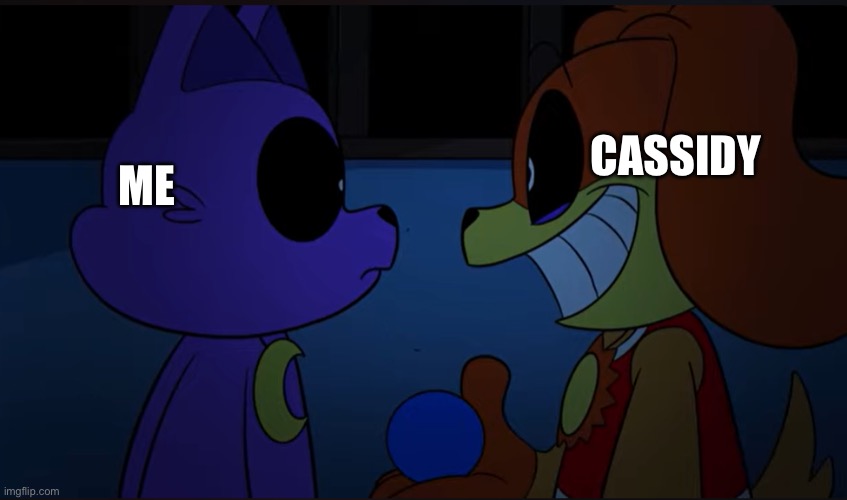 so true | CASSIDY; ME | image tagged in dogs always bring the ball right back to the person who threw it | made w/ Imgflip meme maker