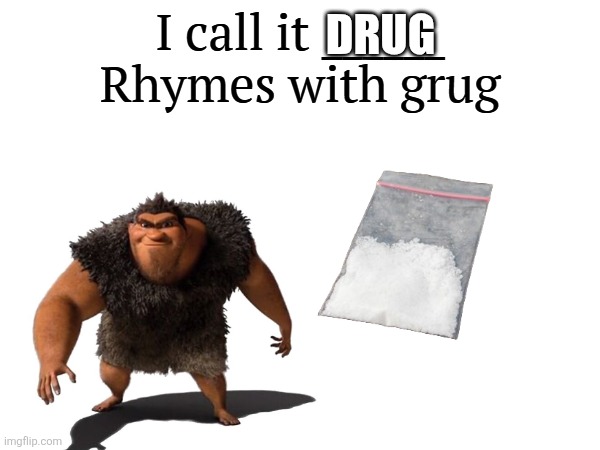 The real one | DRUG | image tagged in i call it _____ | made w/ Imgflip meme maker
