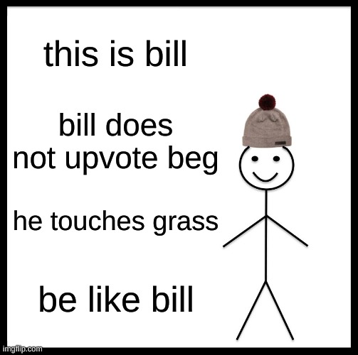 do itttttt | this is bill; bill does not upvote beg; he touches grass; be like bill | image tagged in memes,be like bill | made w/ Imgflip meme maker
