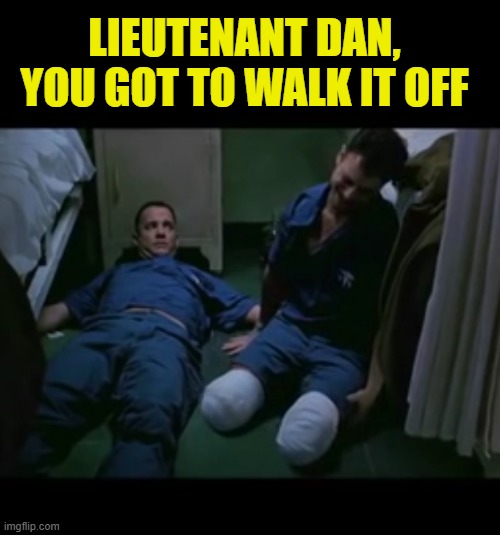 LIEUTENANT DAN, YOU GOT TO WALK IT OFF | image tagged in lt dan no legs | made w/ Imgflip meme maker