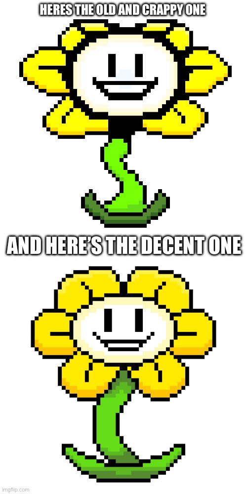 HERES THE OLD AND CRAPPY ONE AND HERE’S THE DECENT ONE | image tagged in flowey_the_memer,flowey_the_memer improved | made w/ Imgflip meme maker