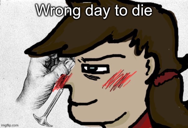 Lobotomy Dea version | Wrong day to die | image tagged in lobotomy dea version | made w/ Imgflip meme maker