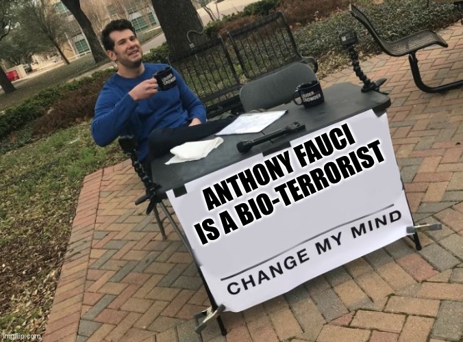 Change my mind Crowder | ANTHONY FAUCI IS A BIO-TERRORIST | image tagged in change my mind crowder | made w/ Imgflip meme maker