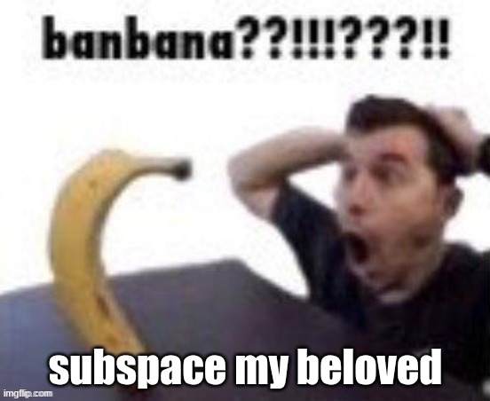 subspace, my beloved. | subspace my beloved | image tagged in subspace my beloved | made w/ Imgflip meme maker