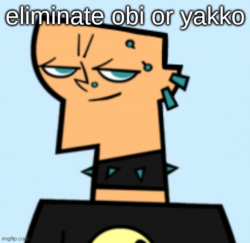 had to continue that 28 player thing | eliminate obi or yakko | image tagged in duncan | made w/ Imgflip meme maker