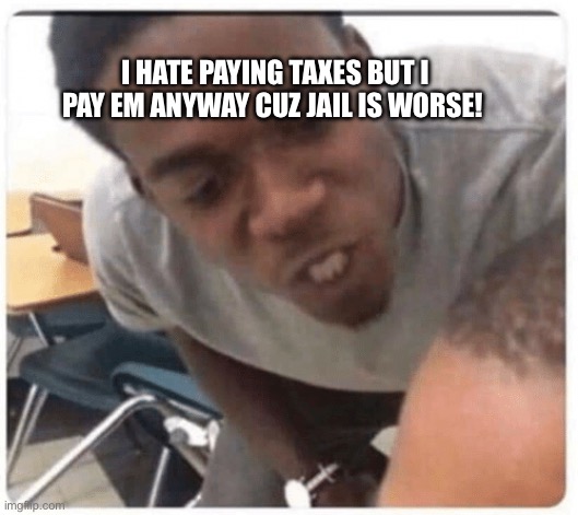 We need to cut back on spending | I HATE PAYING TAXES BUT I PAY EM ANYWAY CUZ JAIL IS WORSE! | image tagged in taxes,republican | made w/ Imgflip meme maker