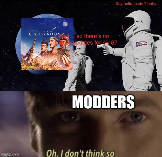Say hello to civ 7 baby. Wait… so there’s no more updates for civ 6? MODDERS | image tagged in memes,always has been,oh i don't think so | made w/ Imgflip meme maker