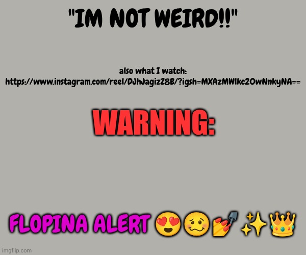 What is this audio blessing my ears? | also what I watch: https://www.instagram.com/reel/DJhJagizZ8B/?igsh=MXAzMWlkc20wNnkyNA==; "IM NOT WEIRD!!"; WARNING:; FLOPINA ALERT 😍🥴💅✨👑 | made w/ Imgflip meme maker