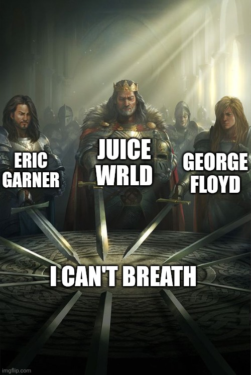Knights of the Round Table | JUICE WRLD; ERIC GARNER; GEORGE FLOYD; I CAN'T BREATH | image tagged in knights of the round table | made w/ Imgflip meme maker