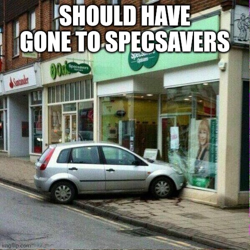 Specsavers oh the irony  | SHOULD HAVE GONE TO SPECSAVERS | image tagged in specsavers oh the irony | made w/ Imgflip meme maker