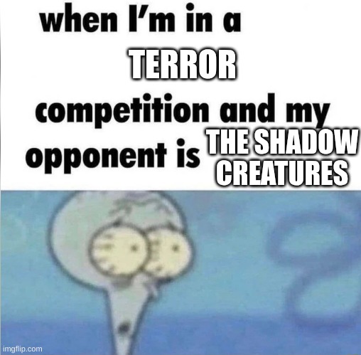 they wont go away... | TERROR; THE SHADOW CREATURES | image tagged in whe i'm in a competition and my opponent is,shadow creatures,they wont go away,i need help | made w/ Imgflip meme maker