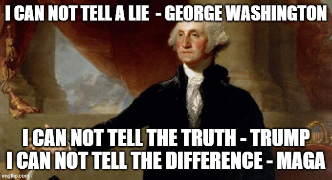 george washington | I CAN NOT TELL A LIE  - GEORGE WASHINGTON; I CAN NOT TELL THE TRUTH - TRUMP
I CAN NOT TELL THE DIFFERENCE - MAGA | image tagged in george washington | made w/ Imgflip meme maker