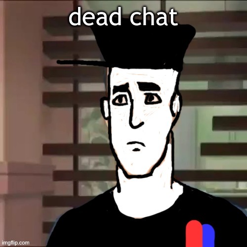 I had a day | dead chat | image tagged in i had a day | made w/ Imgflip meme maker