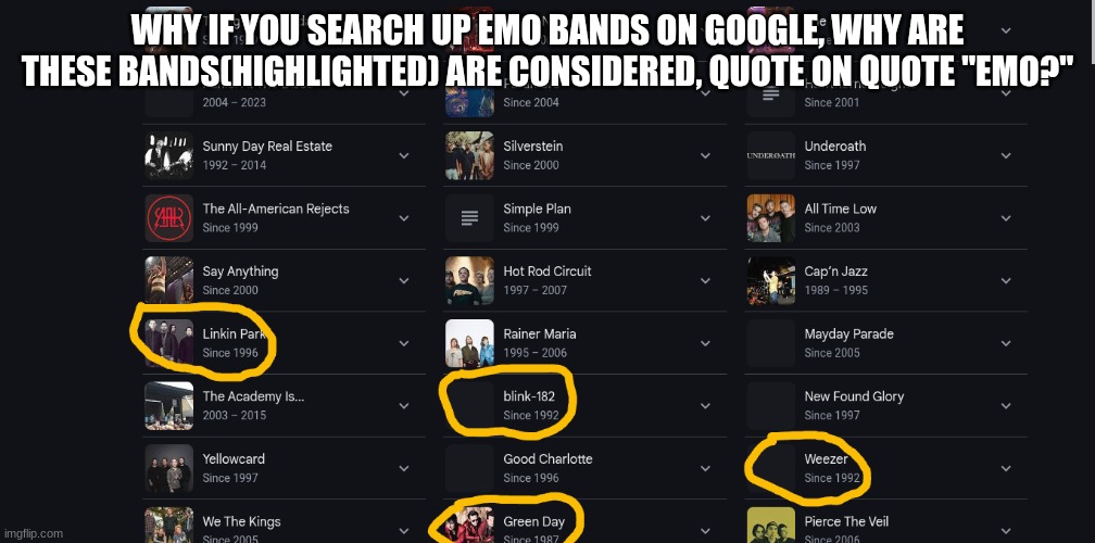 People | WHY IF YOU SEARCH UP EMO BANDS ON GOOGLE, WHY ARE THESE BANDS(HIGHLIGHTED) ARE CONSIDERED, QUOTE ON QUOTE "EMO?" | image tagged in linkin park,green day,wezzer,blink-182 | made w/ Imgflip meme maker
