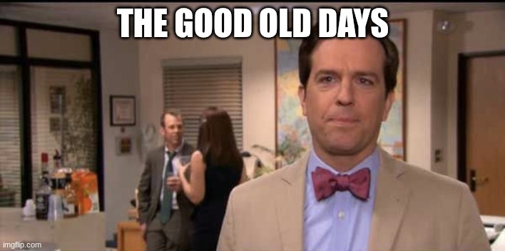 Andy Bernard Good Old Days | THE GOOD OLD DAYS | image tagged in andy bernard good old days | made w/ Imgflip meme maker