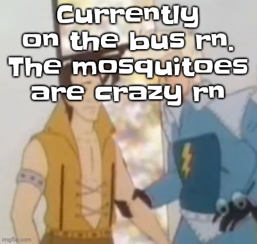 Listening to: boney L - wagon christ | Currently on the bus rn. The mosquitoes are crazy rn | image tagged in he-man ahh | made w/ Imgflip meme maker