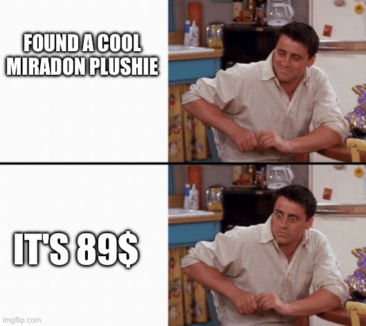 Damn | FOUND A COOL MIRADON PLUSHIE; IT'S 89$ | image tagged in realization joey | made w/ Imgflip meme maker