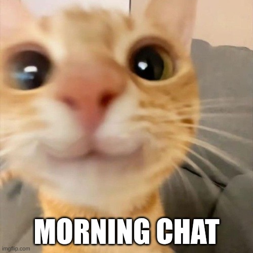 :) | MORNING CHAT | made w/ Imgflip meme maker