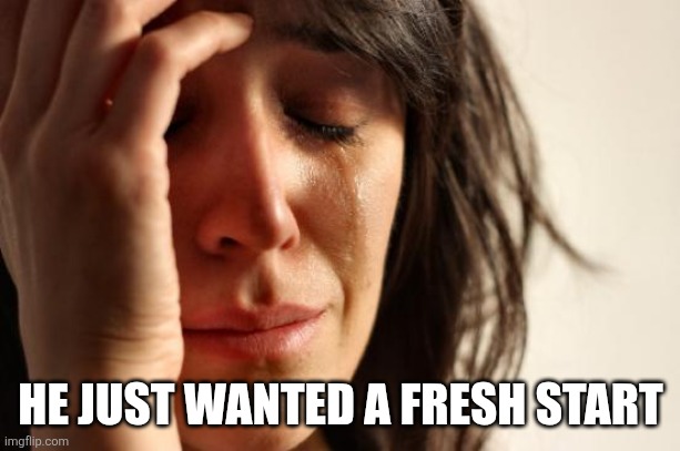 First World Problems Meme | HE JUST WANTED A FRESH START | image tagged in memes,first world problems | made w/ Imgflip meme maker
