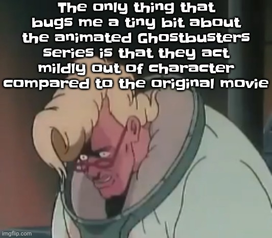 0.2 seconds no za | The only thing that bugs me a tiny bit about the animated Ghostbusters series is that they act mildly out of character compared to the original movie | image tagged in 0 2 seconds no za | made w/ Imgflip meme maker
