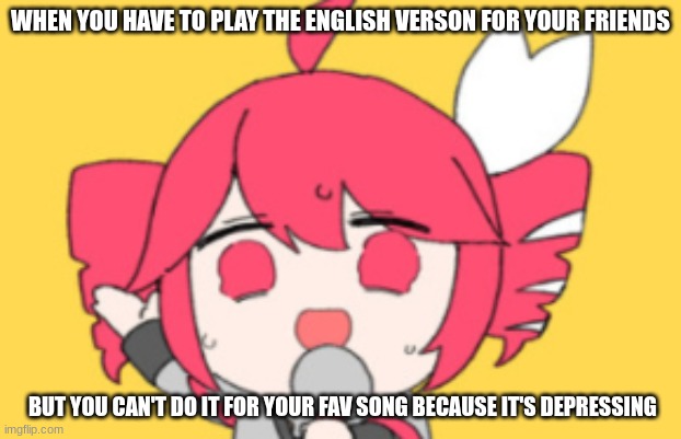 It's true btw the song is Tetoris | WHEN YOU HAVE TO PLAY THE ENGLISH VERSON FOR YOUR FRIENDS; BUT YOU CAN'T DO IT FOR YOUR FAV SONG BECAUSE IT'S DEPRESSING | image tagged in tetoris | made w/ Imgflip meme maker