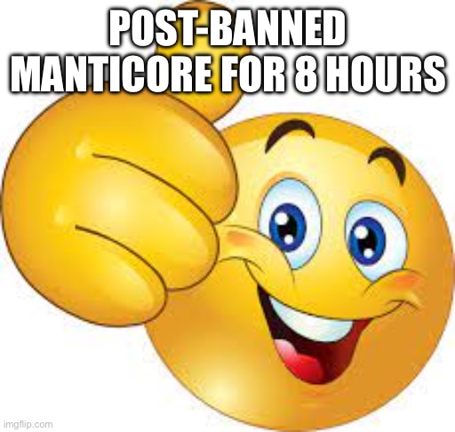 Feel free to contact me if you want clarification or something | POST-BANNED MANTICORE FOR 8 HOURS | image tagged in thumbs up emoji | made w/ Imgflip meme maker