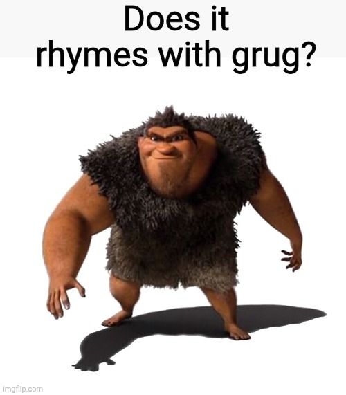 Grug | Does it rhymes with grug? | image tagged in grug | made w/ Imgflip meme maker