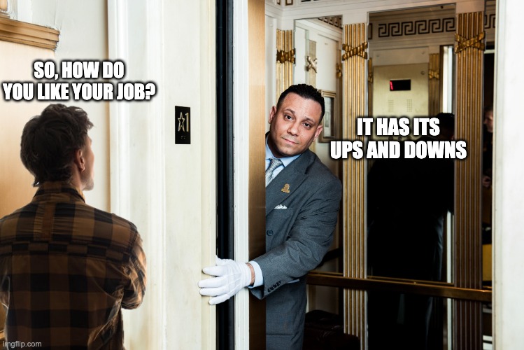 That's Punny | SO, HOW DO YOU LIKE YOUR JOB? IT HAS ITS UPS AND DOWNS | image tagged in punny | made w/ Imgflip meme maker