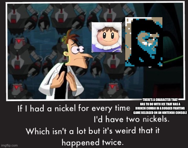 2 broken ice themed characters | THERE’S A CHARACTER THAT HAS TO DO WITH ICE THAT HAS A BROKEN COMBO IN A BUGGED FIGHTING GAME RELEASED ON AN NINTENDO CONSOLE | image tagged in doof if i had a nickel,gameboy color,mk4,ssbm | made w/ Imgflip meme maker