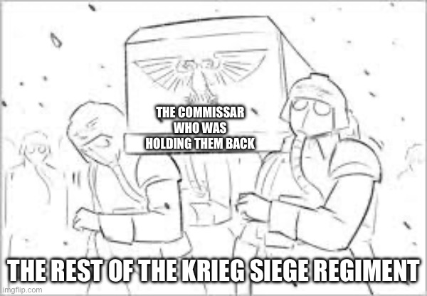 THE COMMISSAR WHO WAS HOLDING THEM BACK; THE REST OF THE KRIEG SIEGE REGIMENT | made w/ Imgflip meme maker