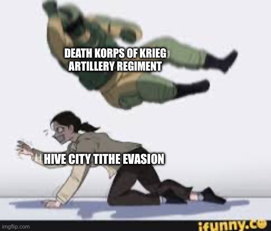 DEATH KORPS OF KRIEG
ARTILLERY REGIMENT; HIVE CITY TITHE EVASION | made w/ Imgflip meme maker